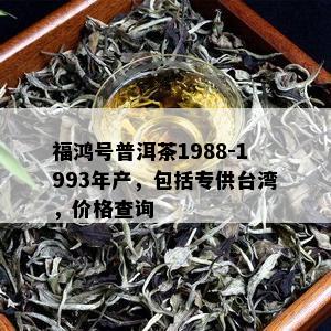 福鸿号普洱茶1988-1993年产，包括专供台湾，价格查询