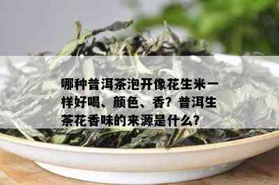 哪种普洱茶泡开像花生米一样好喝、颜色、香？普洱生茶花香味的来源是什么？