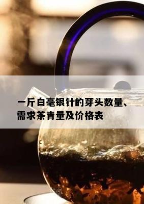 一斤白毫银针的芽头数量、需求茶青量及价格表