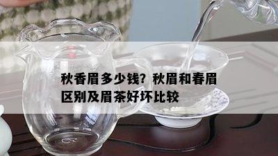 秋香眉多少钱？秋眉和春眉区别及眉茶好坏比较