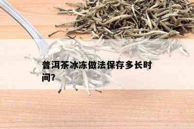 普洱茶冰冻做法保存多长时间？