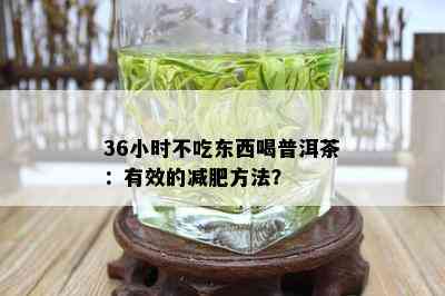 36小时不吃东西喝普洱茶：有效的减肥方法？