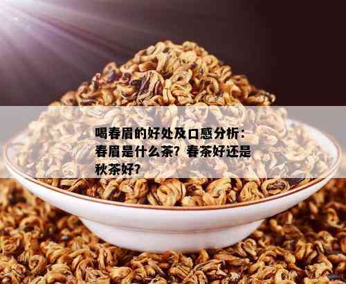 喝春眉的好处及口感分析：春眉是什么茶？春茶好还是秋茶好？