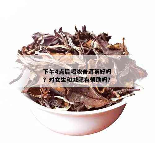 下午4点后喝浓普洱茶好吗？对女生和减肥有帮助吗？