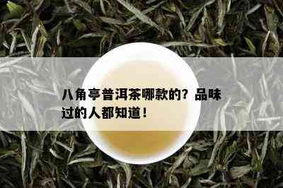 八角亭普洱茶哪款的？品味过的人都知道！