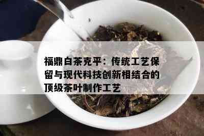 福鼎白茶克平：传统工艺保留与现代科技创新相结合的顶级茶叶制作工艺