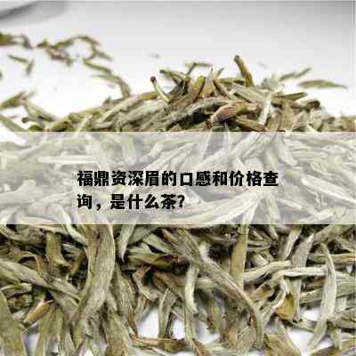 福鼎资深眉的口感和价格查询，是什么茶？