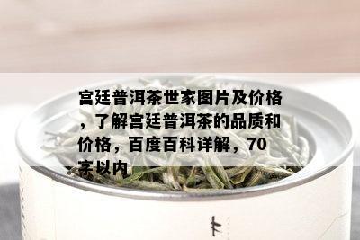 宫廷普洱茶世家图片及价格，了解宫廷普洱茶的品质和价格，百度百科详解，70字以内