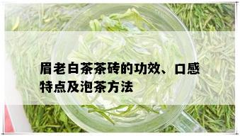 眉老白茶茶砖的功效、口感特点及泡茶方法