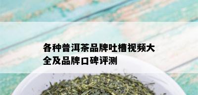 各种普洱茶品牌吐槽视频大全及品牌口碑评测