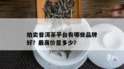 拍卖普洱茶平台有哪些品牌好？更高价是多少？