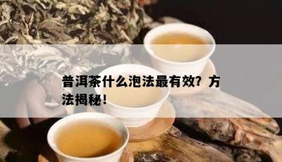 普洱茶什么泡法最有效？方法揭秘！