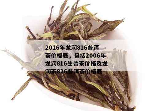 2016年龙润816普洱茶价格表，包括2006年龙润816生普茶价格及龙润茶826普洱茶价格表