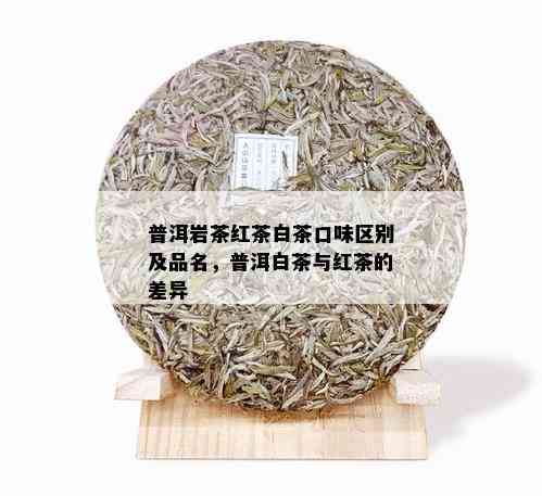 普洱岩茶红茶白茶口味区别及品名，普洱白茶与红茶的差异