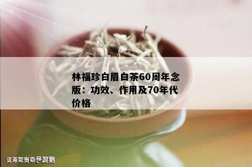 林福珍白眉白茶60周年念版：功效、作用及70年代价格