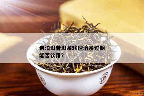 帝泊洱普洱茶珍速溶茶过期能否饮用？