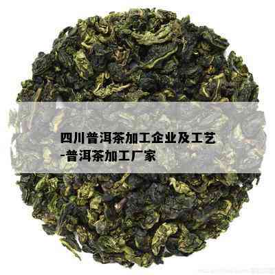 四川普洱茶加工企业及工艺-普洱茶加工厂家