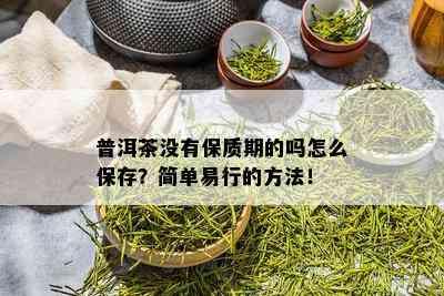 普洱茶没有保质期的吗怎么保存？简单易行的方法！