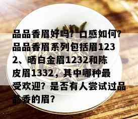 品品香眉好吗？口感如何？品品香眉系列包括眉1232、晒白金眉1232和陈皮眉1332，其中哪种更受欢迎？是否有人尝试过品品香的眉？