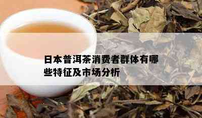 日本普洱茶消费者群体有哪些特征及市场分析