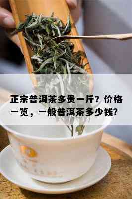 正宗普洱茶多贵一斤？价格一览，一般普洱茶多少钱？