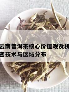 云南普洱茶核心价值观及机密技术与区域分布