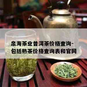 泉海茶业普洱茶价格查询-包括熟茶价格查询表和官网