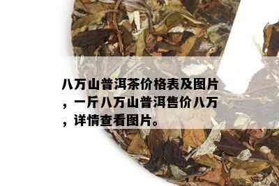 八万山普洱茶价格表及图片，一斤八万山普洱售价八万，详情查看图片。