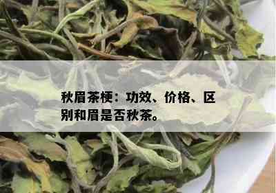 秋眉茶梗：功效、价格、区别和眉是否秋茶。