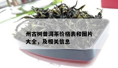 州古树普洱茶价格表和图片大全，及相关信息