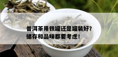 普洱茶用铁罐还是罐装好？储存和品味都要考虑！