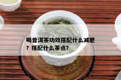 喝普洱茶功效搭配什么减肥？搭配什么茶点？