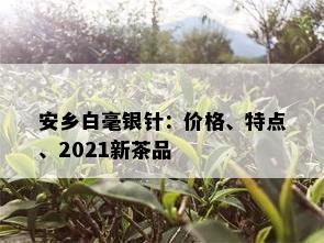 安乡白毫银针：价格、特点、2021新茶品