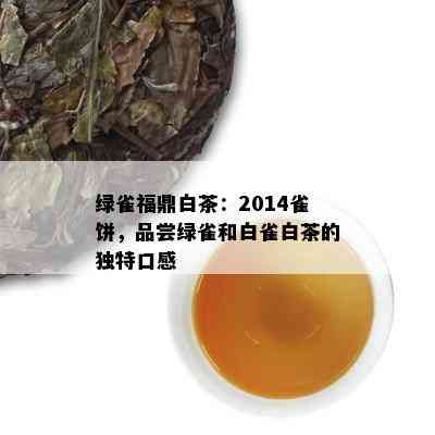 绿雀福鼎白茶：2014雀饼，品尝绿雀和白雀白茶的独特口感