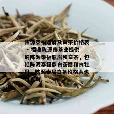 陈源泰福鼎眉及白茶价格表 - 福鼎陈源泰茶业提供的陈源泰福鼎眉和白茶，包括陈源泰福鼎白茶眉和白牡丹。陈源泰眉白茶价格表也可查询。