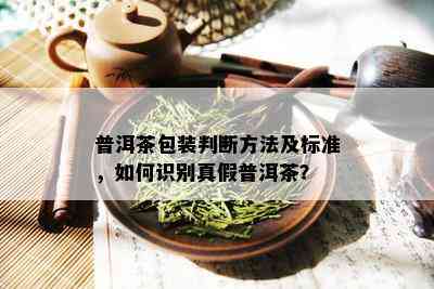 普洱茶包装判断方法及标准，如何识别真假普洱茶？