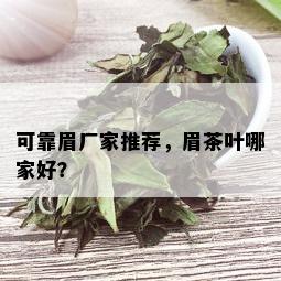 可靠眉厂家推荐，眉茶叶哪家好？