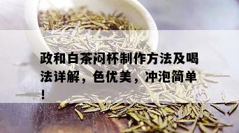 政和白茶闷杯制作方法及喝法详解，色优美，冲泡简单！