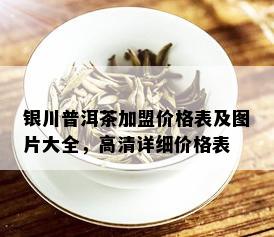 银川普洱茶加盟价格表及图片大全，高清详细价格表