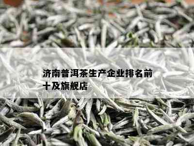 济南普洱茶生产企业排名前十及旗舰店