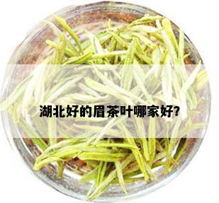 湖北好的眉茶叶哪家好？