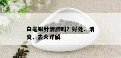 白毫银针清肺吗？好处、消炎、去火详解