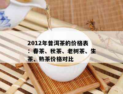 2012年普洱茶的价格表：春茶、秋茶、老树茶、生茶、熟茶价格对比