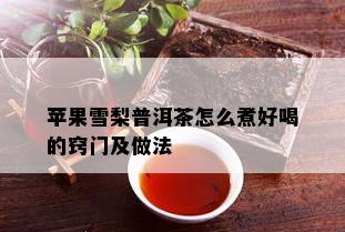 苹果雪梨普洱茶怎么煮好喝的窍门及做法