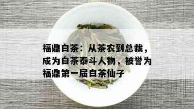 福鼎白茶：从茶农到总裁，成为白茶泰斗人物，被誉为福鼎之一届白茶仙子