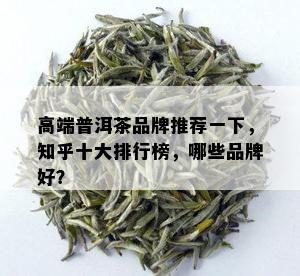 高端普洱茶品牌推荐一下，知乎十大排行榜，哪些品牌好？