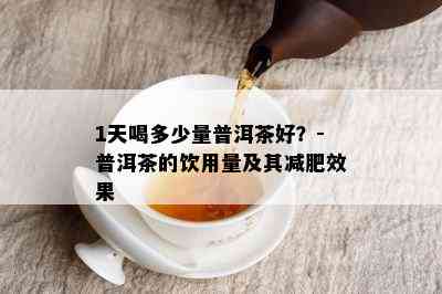 1天喝多少量普洱茶好？-普洱茶的饮用量及其减肥效果