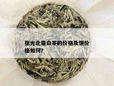 张光北眉白茶的价格及饼价格如何？