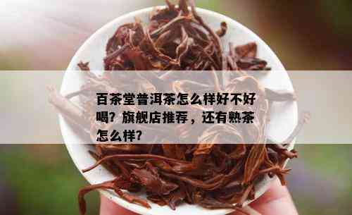 百茶堂普洱茶怎么样好不好喝？旗舰店推荐，还有熟茶怎么样？