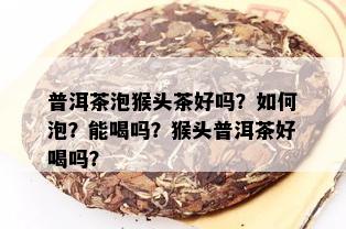 普洱茶泡猴头茶好吗？如何泡？能喝吗？猴头普洱茶好喝吗？